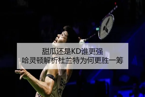 甜瓜还是KD谁更强 哈灵顿解析杜兰特为何更胜一筹（FBSPORTS）